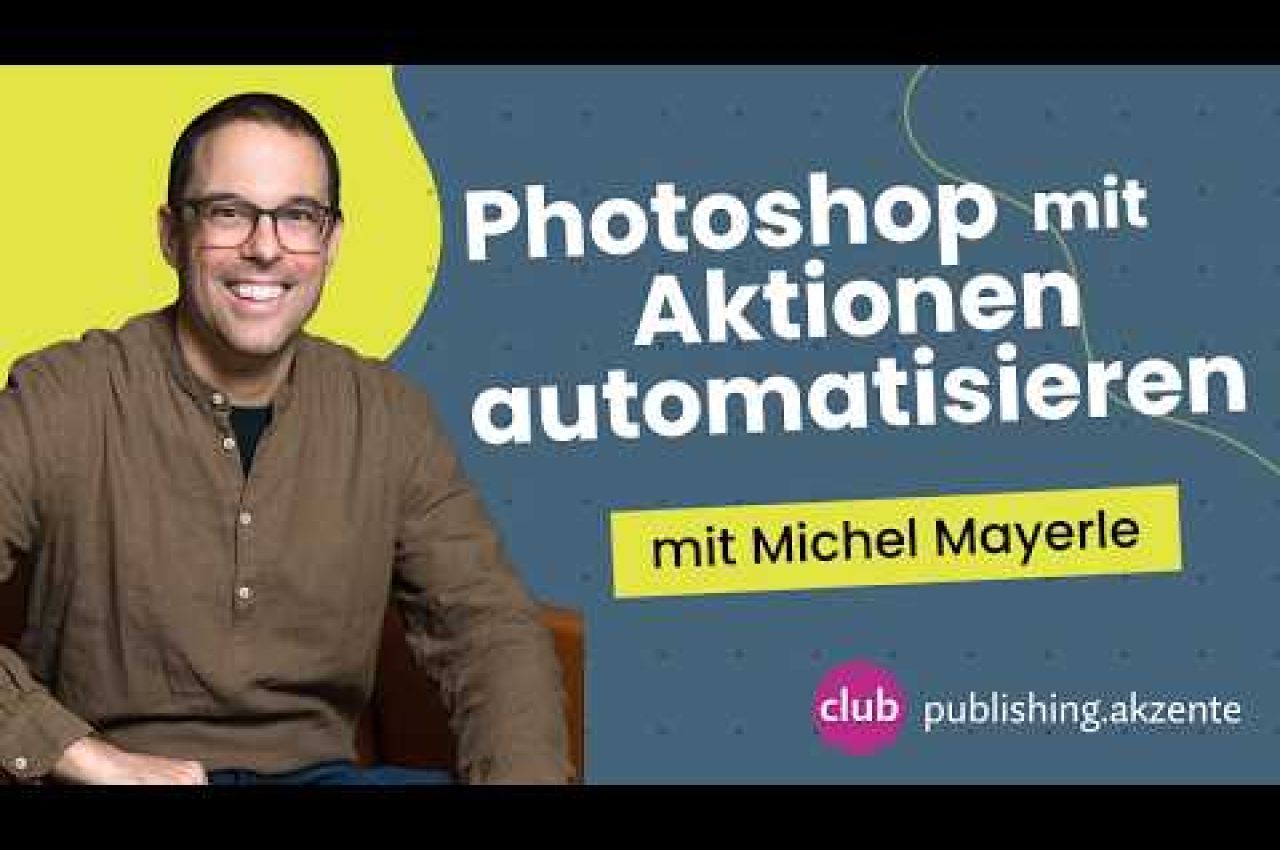 publishing.akzent: «Photoshop mit Aktionen automatisieren» mit Michel Mayerle